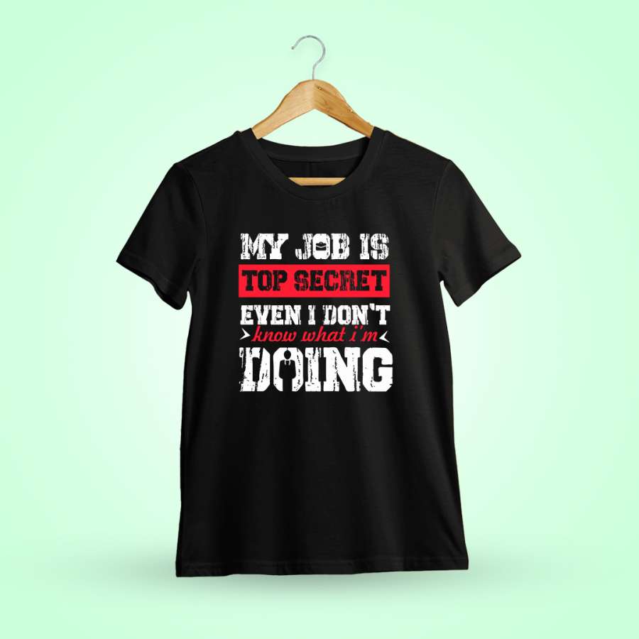 My Job Is Top Secret Even I Don't Know What I'm Doing Quotes T-Shirt